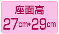 座面高27cm・29cm